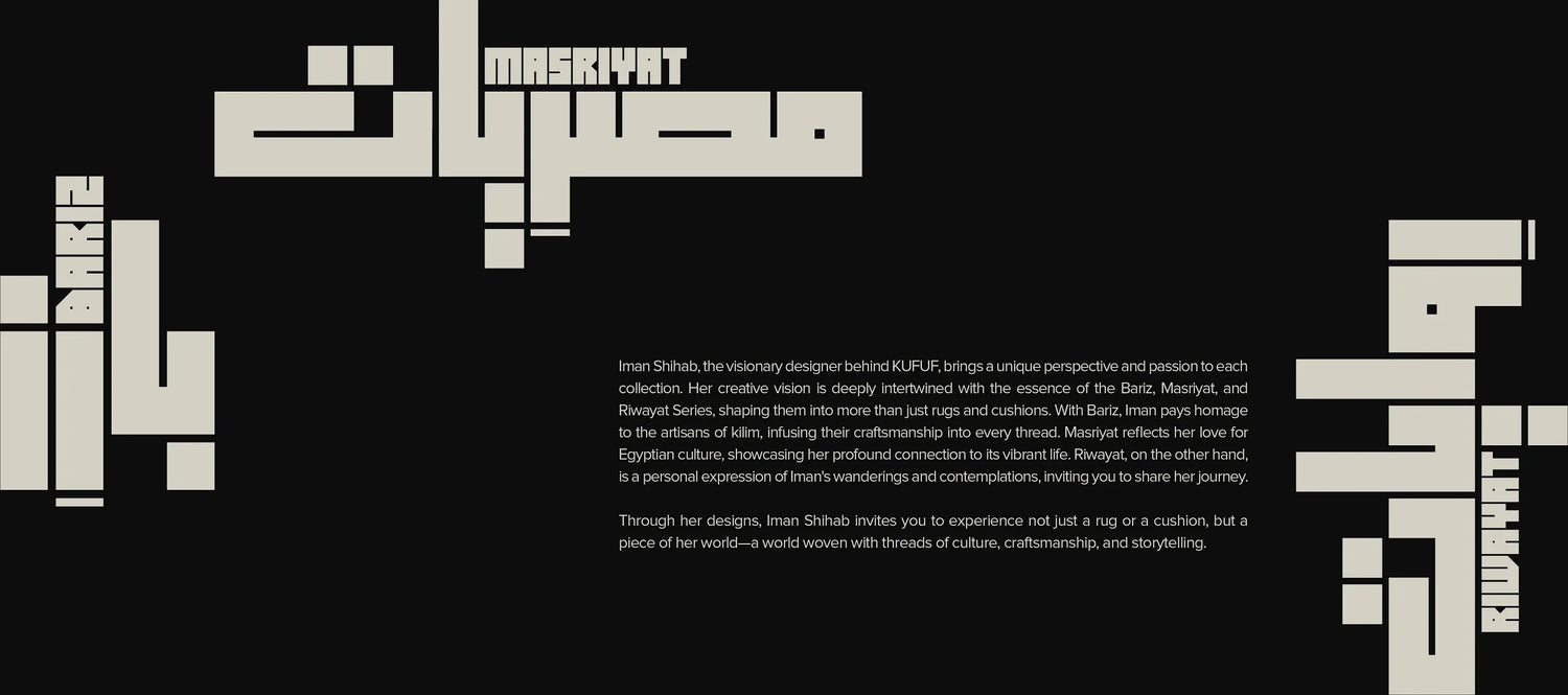 A visually striking design showcasing the name "Masriyat" in Arabic and English, with the name "Iman Shihab" presented in a bold, modern style. The design reflects Iman Shihab’s creative vision behind KUFUF, highlighting her passion for Egyptian culture and craftsmanship. The text explains how Iman incorporates traditional Egyptian craftsmanship in her Bariz, Masriyat, and Riwayat collections, which are more than just rugs and cushions but are personal expressions of culture, art, and storytelling. The desi